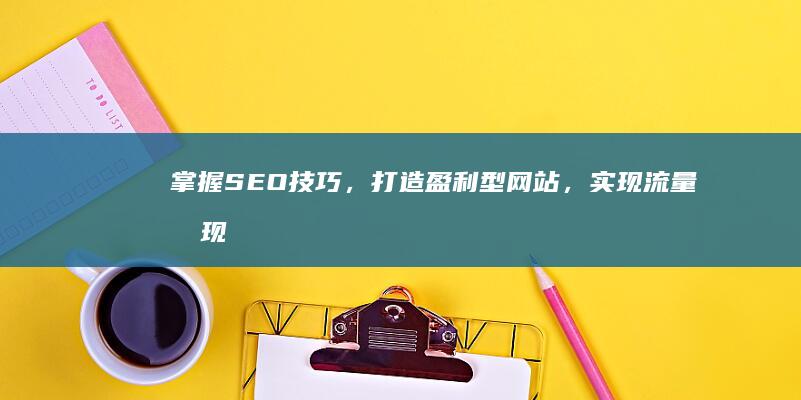 掌握SEO技巧，打造盈利型网站，实现流量变现的秘诀