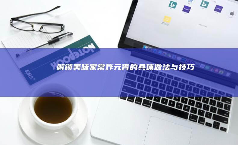 解锁美味：家常炸元宵的具体做法与技巧